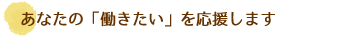 あなたの「働きたい」を応援します