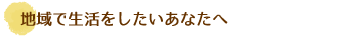 地域で生活をしたいあなたへ