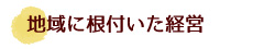 地域に根付いた経営